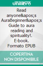 Read anyone's AuraBeginner's Guide to aura reading and spirituality!. E-book. Formato EPUB ebook
