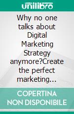 Why no one talks about Digital Marketing Strategy anymore?Create the perfect marketing strategy-mix for success. E-book. Formato EPUB ebook