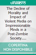 The Decline of Morality and Impact of Violent Media on Impressionable Minds in a Post-Zombie Society. E-book. Formato EPUB ebook