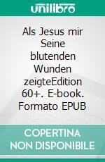 Als Jesus mir Seine blutenden Wunden zeigteEdition 60+. E-book. Formato EPUB ebook