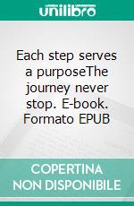 Each step serves a purposeThe journey never stop. E-book. Formato EPUB ebook