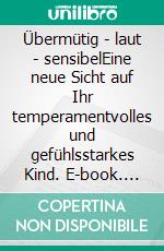 Übermütig - laut - sensibelEine neue Sicht auf Ihr temperamentvolles und gefühlsstarkes Kind. E-book. Formato EPUB ebook