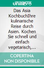 Das Asia KochbuchIhre kulinarische Reise durch Asien. Kochen Sie schnell und einfach vegetarisch, Gerichte für den Wok, Suppen und Vieles. E-book. Formato EPUB ebook