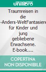 Traumreisen in die Alles-Anders-WeltFantasiereisen für Kinder und jung gebliebene Erwachsene. E-book. Formato EPUB ebook