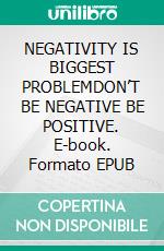 NEGATIVITY IS BIGGEST PROBLEMDON’T BE NEGATIVE BE POSITIVE. E-book. Formato EPUB ebook