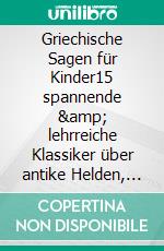 Griechische Sagen für Kinder15 spannende &amp; lehrreiche Klassiker über antike Helden, Götter &amp; Titanen kindgerecht und unterhaltsam erzählt. E-book. Formato EPUB ebook