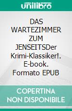 DAS WARTEZIMMER ZUM JENSEITSDer Krimi-Klassiker!. E-book. Formato EPUB ebook