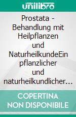 Prostata - Behandlung mit Heilpflanzen und NaturheilkundeEin pflanzlicher und naturheilkundlicher Ratgeber. E-book. Formato EPUB ebook