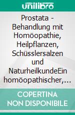 Prostata - Behandlung mit Homöopathie, Heilpflanzen, Schüsslersalzen und NaturheilkundeEin homöopathischer, pflanzlicher und naturheilkundlicher Ratgeber. E-book. Formato EPUB ebook