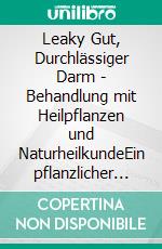 Leaky Gut, Durchlässiger Darm - Behandlung mit Heilpflanzen und NaturheilkundeEin pflanzlicher und naturheilkundlicher Ratgeber. E-book. Formato EPUB ebook