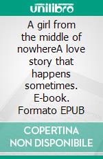 A girl from the middle of nowhereA love story that happens sometimes. E-book. Formato EPUB ebook