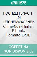 HOCHZEITSNACHT IM LEICHENWAGENEin Crime-Noir-Thriller. E-book. Formato EPUB ebook