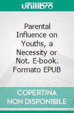 Parental Influence on Youths, a Necessity or Not. E-book. Formato EPUB ebook