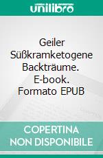 Geiler Süßkramketogene Backträume. E-book. Formato EPUB ebook