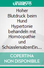 Hoher Blutdruck beim Hund Hypertonie behandeln mit Homöopathie und SchüsslersalzenEin homöopathischer und naturheilkundlicher Ratgeber. E-book. Formato EPUB ebook