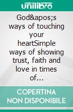 God's ways of touching your heartSimple ways of showing trust, faith and love in times of uncertainty. E-book. Formato EPUB ebook