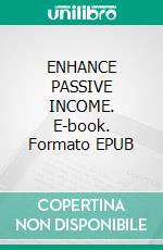 ENHANCE PASSIVE INCOME. E-book. Formato EPUB ebook
