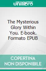 The Mysterious Glory Within You. E-book. Formato EPUB ebook