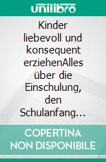 Kinder liebevoll und konsequent erziehenAlles über die Einschulung, den Schulanfang und einen gelungenen Start an der Grundschule. E-book. Formato EPUB ebook