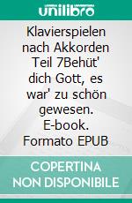Klavierspielen nach Akkorden Teil 7Behüt' dich Gott, es war' zu schön gewesen. E-book. Formato EPUB ebook