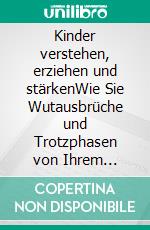Kinder verstehen, erziehen und stärkenWie Sie Wutausbrüche und Trotzphasen von Ihrem Wunschkind souverän meistern. E-book. Formato EPUB ebook