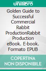 Golden Guide to Successful Commercial Rabbit ProductionRabbit Production eBook. E-book. Formato EPUB ebook