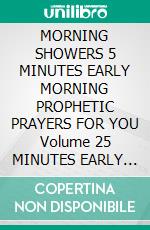 MORNING SHOWERS  5 MINUTES EARLY MORNING PROPHETIC PRAYERS FOR YOU  Volume 25 MINUTES EARLY MORNING PROPHETIC PRAYERS FOR YOU  Volume 2  May-August. E-book. Formato EPUB ebook