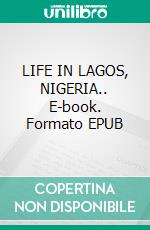 LIFE IN LAGOS, NIGERIA.. E-book. Formato EPUB ebook