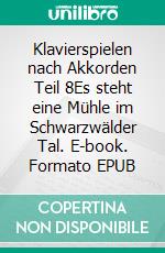 Klavierspielen nach Akkorden Teil 8Es steht eine Mühle im Schwarzwälder Tal. E-book. Formato EPUB ebook