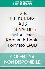 DER HEILKUNDIGE AUS EISENACHEin historischer Roman. E-book. Formato EPUB ebook