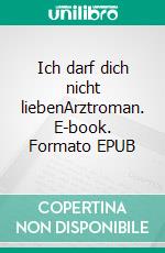 Ich darf dich nicht liebenArztroman. E-book. Formato EPUB ebook