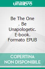 Be The One .  Be Unapologetic. E-book. Formato EPUB ebook