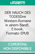 DER HAUCH DES TODESDrei Western-Romane in einem Band!. E-book. Formato EPUB ebook
