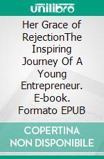 Her Grace of RejectionThe Inspiring Journey Of A Young Entrepreneur. E-book. Formato EPUB ebook