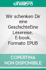 Wir schenken Dir eine GeschichteEine Lesereise. E-book. Formato EPUB ebook