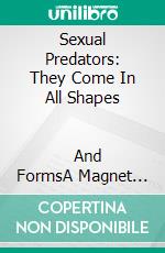 Sexual Predators: They Come In All Shapes                   And FormsA Magnet For Sexual Predators   Wendy Jane Story. E-book. Formato EPUB ebook