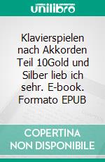Klavierspielen nach Akkorden Teil 10Gold und Silber lieb ich sehr. E-book. Formato EPUB ebook
