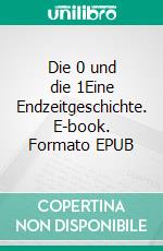 Die 0 und die 1Eine Endzeitgeschichte. E-book. Formato EPUB ebook