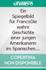 Ein Spiegelbild für FrancoDie wahre Geschichte einer jungen Amerikanerin im Spanischen Bürgerkrieg.. E-book. Formato EPUB ebook