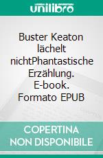 Buster Keaton lächelt nichtPhantastische Erzählung. E-book. Formato EPUB ebook