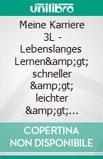 Meine Karriere     3L  -  Lebenslanges Lernen&amp;gt; schneller   &amp;gt; leichter   &amp;gt; effektiver. E-book. Formato EPUB ebook
