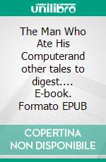 The Man Who Ate His Computerand other tales to digest.... E-book. Formato EPUB ebook