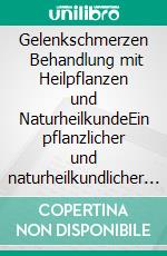 Gelenkschmerzen   Behandlung mit Heilpflanzen und NaturheilkundeEin pflanzlicher und naturheilkundlicher Ratgeber. E-book. Formato EPUB ebook
