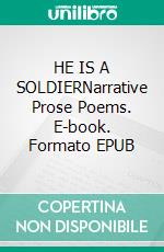 HE IS A SOLDIERNarrative Prose Poems. E-book. Formato EPUB ebook