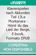 Klavierspielen nach Akkorden Teil 13La Montanara - Hörst du das Lied der Berge. E-book. Formato EPUB ebook
