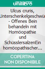 Ulcus cruris, Unterschenkelgeschwür - Offenes Bein behandeln mit Homöopathie und SchüsslersalzenEin homöopathischer und naturheilkundlicher Ratgeber. E-book. Formato EPUB ebook