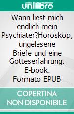Wann liest mich endlich mein Psychiater?Horoskop, ungelesene Briefe und eine Gotteserfahrung. E-book. Formato EPUB ebook