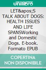 LET'S TALK ABOUT DOGS: HEALTH ISSUES AND LIFE SPANSWorking and Domestic Dogs. E-book. Formato EPUB ebook
