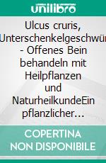 Ulcus cruris, Unterschenkelgeschwür - Offenes Bein behandeln mit Heilpflanzen und NaturheilkundeEin pflanzlicher und naturheilkundlicher Ratgeber. E-book. Formato EPUB ebook