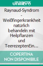 Raynaud-Syndrom - Weißfingerkrankheit natürlich behandeln mit Heilpflanzen und TeerezeptenEin pflanzlicher und naturheilkundlicher Ratgeber. E-book. Formato EPUB ebook